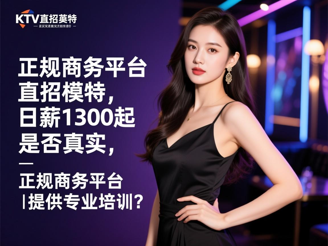 武汉商务KTV直招模特,日薪1300起是否真实,正规商务平台为何提供专业培训? 武汉商务KTV直招模特,日薪1300起是否真实,正规商务平台为何提供专业培训?