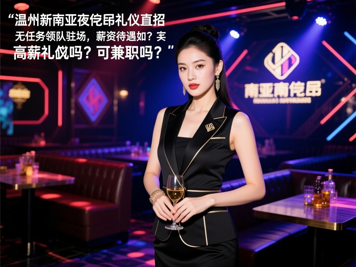 温州新南亚夜总会礼仪直招,无任务领队驻场,薪资待遇如何?可兼职吗?高薪礼仪包吃住是真的吗? 温州新南亚夜总会礼仪直招,无任务领队驻场,薪资待遇如何?可兼职吗?高薪礼仪包吃住是真的吗?