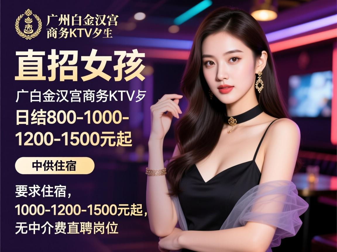 广州白金汉宫商务KTV直招女孩,日结800-1000-1200-1500元起,提供住宿,无中介费直聘岗位 广州白金汉宫商务KTV直招女孩,日结800-1000-1200-1500元起,提供住宿,无中介费直聘岗位
