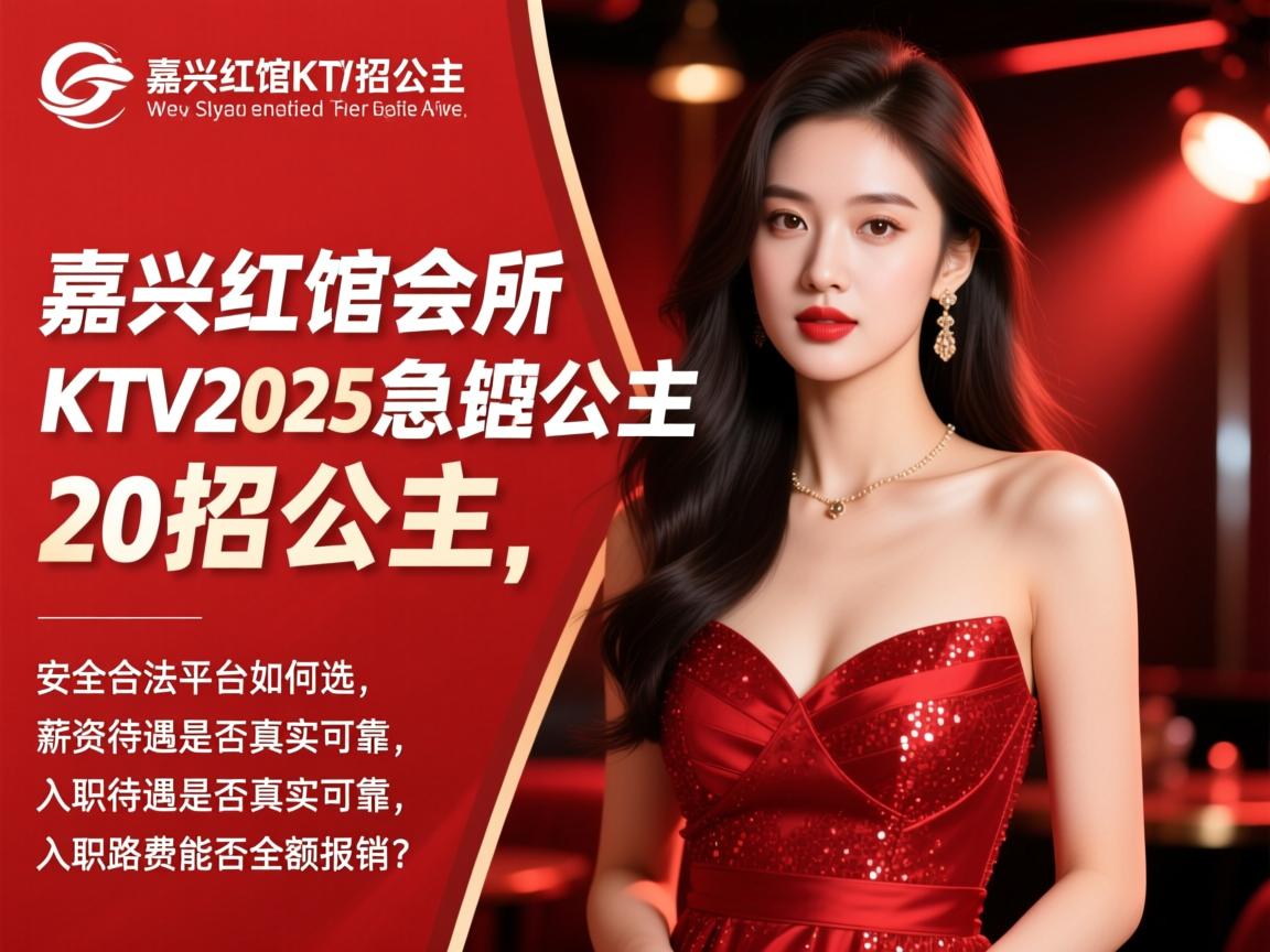 嘉兴红馆会所KTV2025急招公主,安全合法平台如何选,薪资待遇是否真实可靠,入职路费能否全额报销? 嘉兴红馆会所KTV2025急招公主,安全合法平台如何选,薪资待遇是否真实可靠,入职路费能否全额报销?