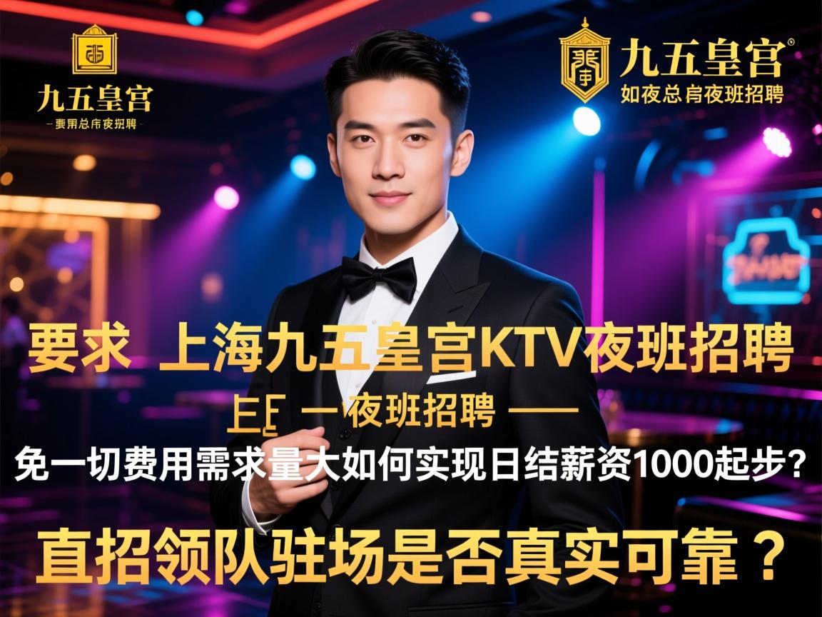 上海九五皇宫KTV夜总会夜班招聘-免一切费用需求量大,如何实现日结薪资1000起步?,直招领队驻场是否真实可靠? 上海九五皇宫KTV夜总会夜班招聘-免一切费用需求量大,如何实现日结薪资1000起步?,直招领队驻场是否真实可靠?