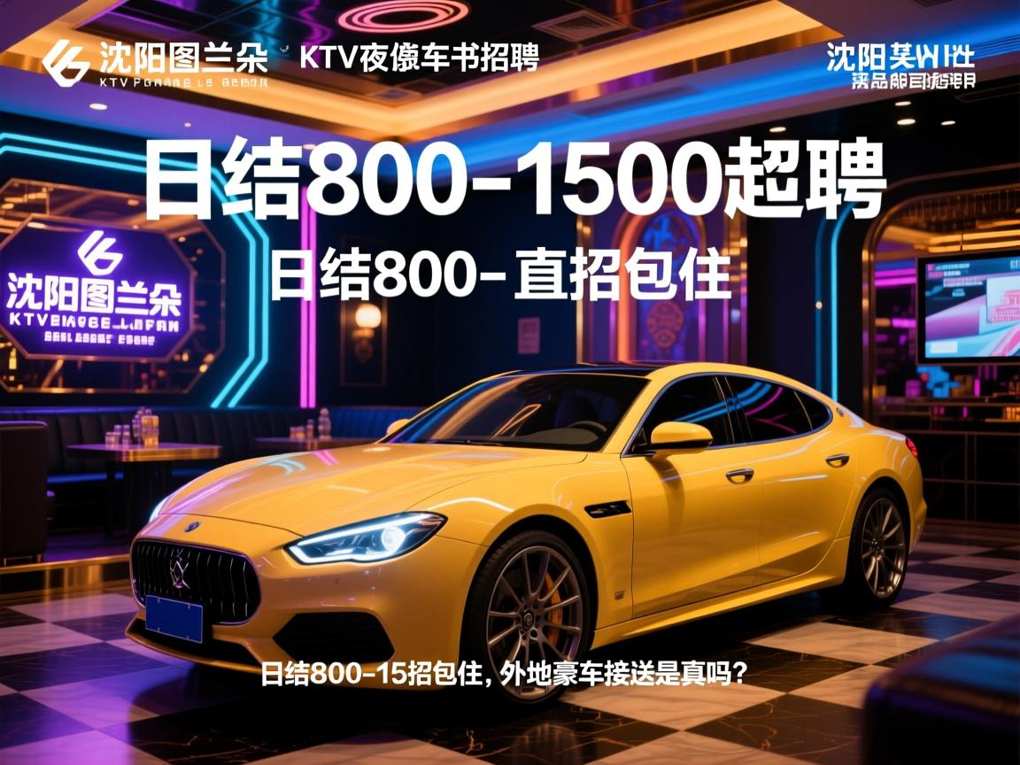 沈阳图兰朵KTV夜总会招聘-日结800-1500起直招包住,外地豪车接送是真的吗? 沈阳图兰朵KTV夜总会招聘-日结800-1500起直招包住,外地豪车接送是真的吗?