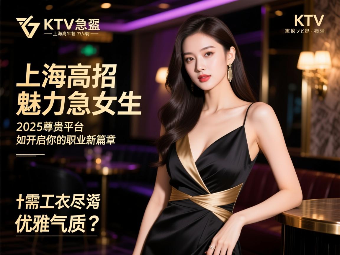 上海高端KTV急招魅力女生,2025尊贵平台如何开启你的职业新篇章,无需工衣尽显优雅气质？