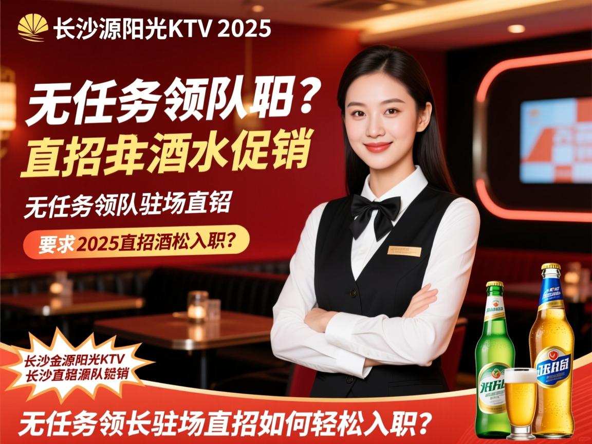 长沙金源阳光KTV2025直招酒水促销,无任务领队驻场直招如何轻松入职? 长沙金源阳光KTV2025直招酒水促销,无任务领队驻场直招如何轻松入职?
