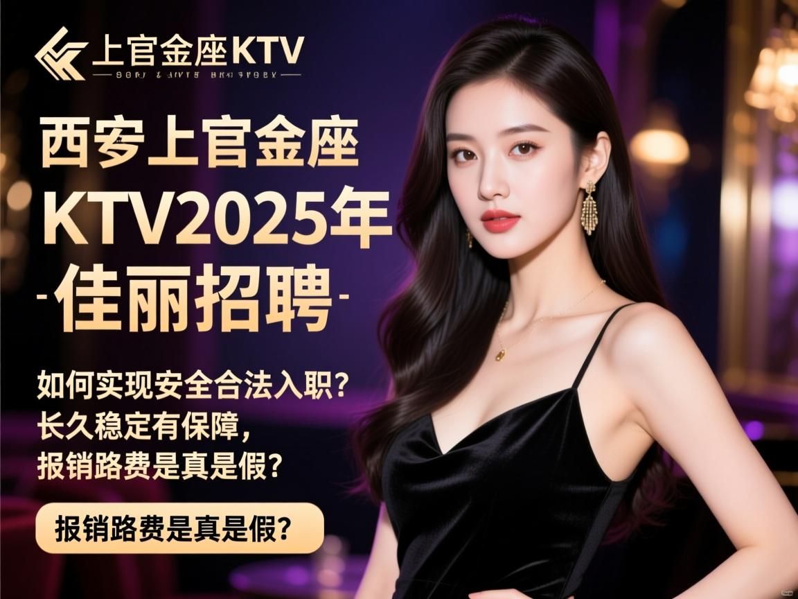 西安上官金座KTV2025年佳丽招聘,如何实现安全合法入职?长久稳定有保障,报销路费是真是假? 西安上官金座KTV2025年佳丽招聘,如何实现安全合法入职?长久稳定有保障,报销路费是真是假?
