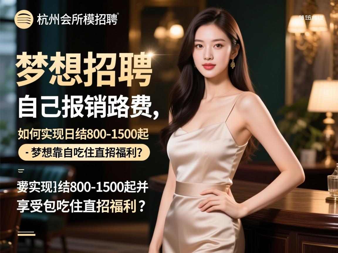 杭州会所女模招聘-梦想靠自己报销路费,如何实现日结800-1500起并享受包吃住直招福利? 杭州会所女模招聘-梦想靠自己报销路费,如何实现日结800-1500起并享受包吃住直招福利?