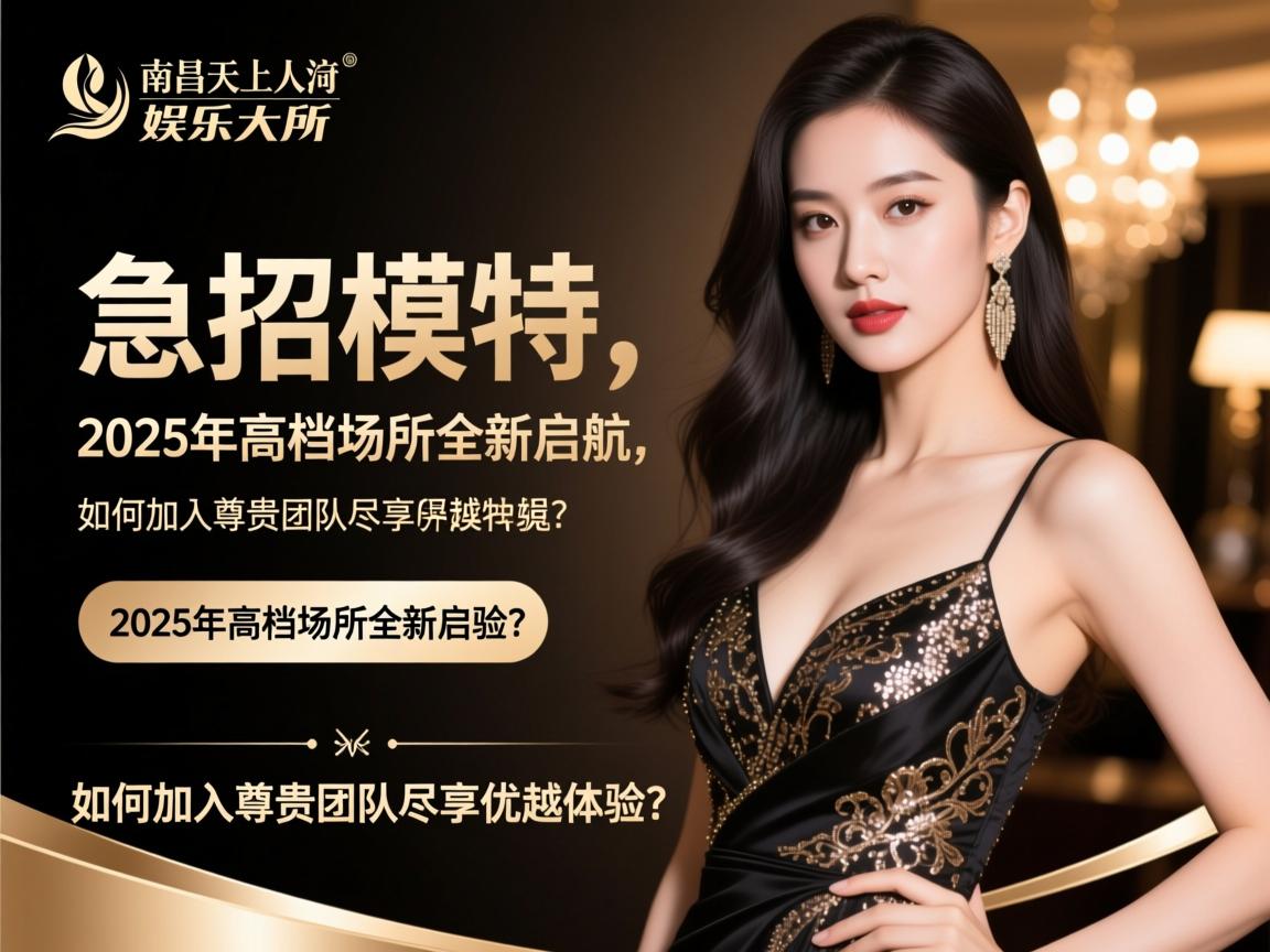 杭州南昌天上人间娱乐会所急招模特,2025年高档场所全新启航,如何加入尊贵团队尽享优越体验? 杭州南昌天上人间娱乐会所急招模特,2025年高档场所全新启航,如何加入尊贵团队尽享优越体验?
