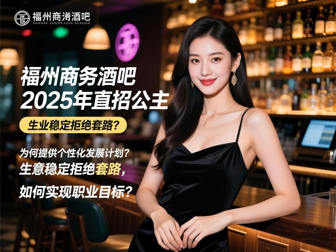 福州商务酒吧2025年直招公主，为何提供个性化发展计划？生意稳定拒绝套路，如何实现职业目标？