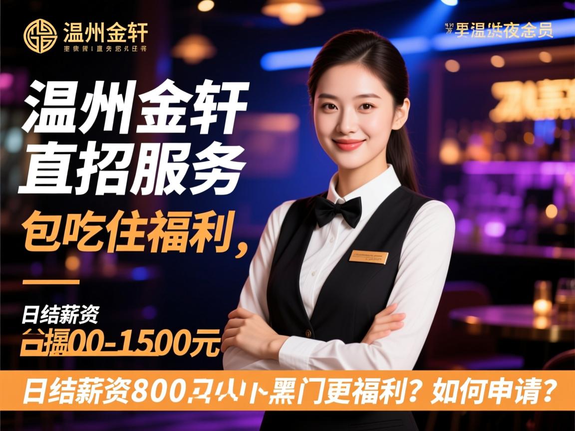 温州金轩夜总会直招服务员,提供包吃住福利,日结薪资800-1500元如何申请? 温州金轩夜总会直招服务员,提供包吃住福利,日结薪资800-1500元如何申请?