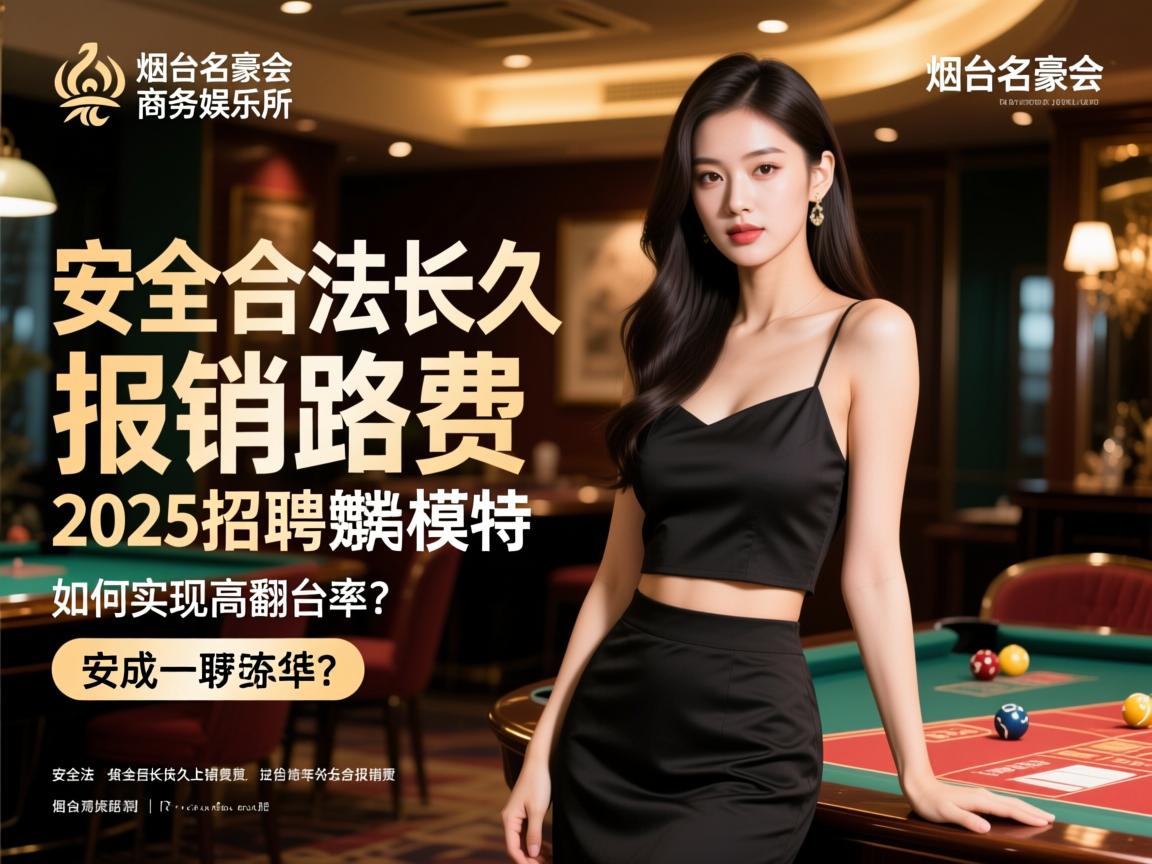 烟台名豪会商务娱乐会所2025招聘模特,安全合法长久报销路费如何实现高翻台率? 烟台名豪会商务娱乐会所2025招聘模特,安全合法长久报销路费如何实现高翻台率?