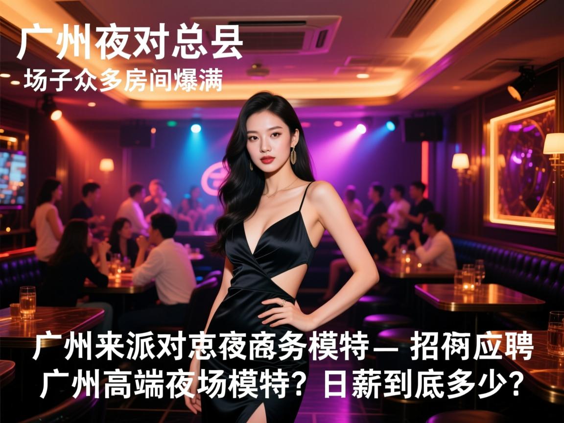 广州来派对夜总会招聘商务模特-场子众多房间爆满,如何应聘广州高端夜场模特?日薪到底多少? 广州来派对夜总会招聘商务模特-场子众多房间爆满,如何应聘广州高端夜场模特?日薪到底多少?