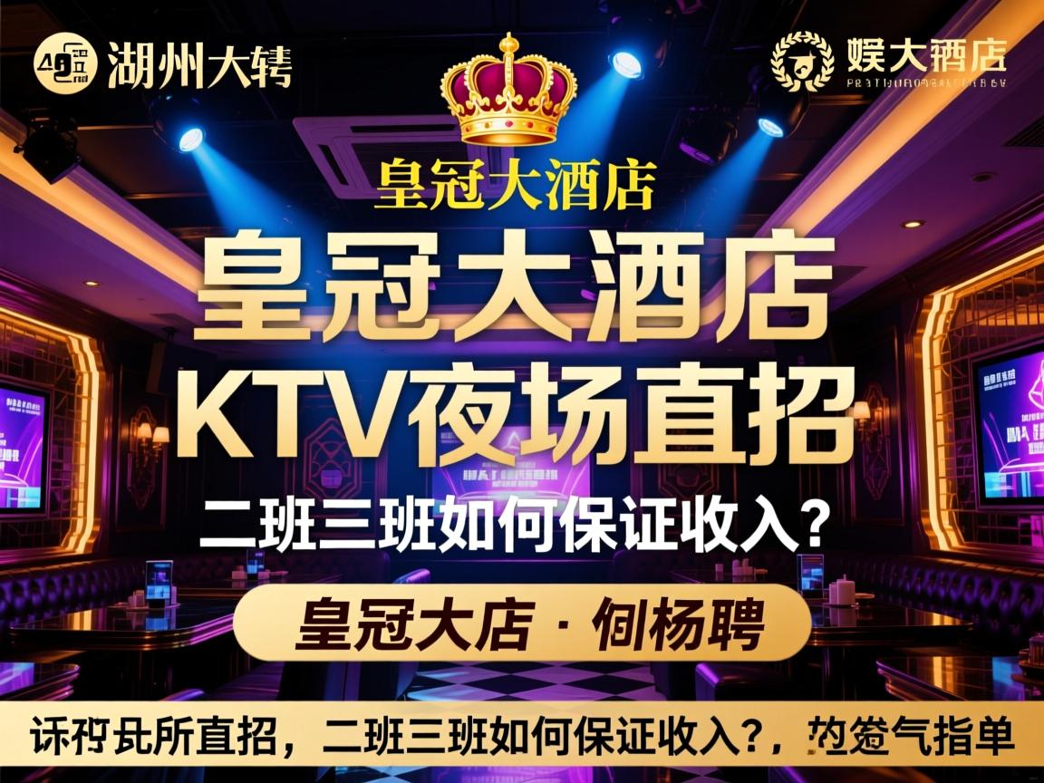 湖州名气最大的娱乐会所招聘,皇冠大酒店KTV夜场直招,二班三班如何保证收入? 湖州名气最大的娱乐会所招聘,皇冠大酒店KTV夜场直招,二班三班如何保证收入?