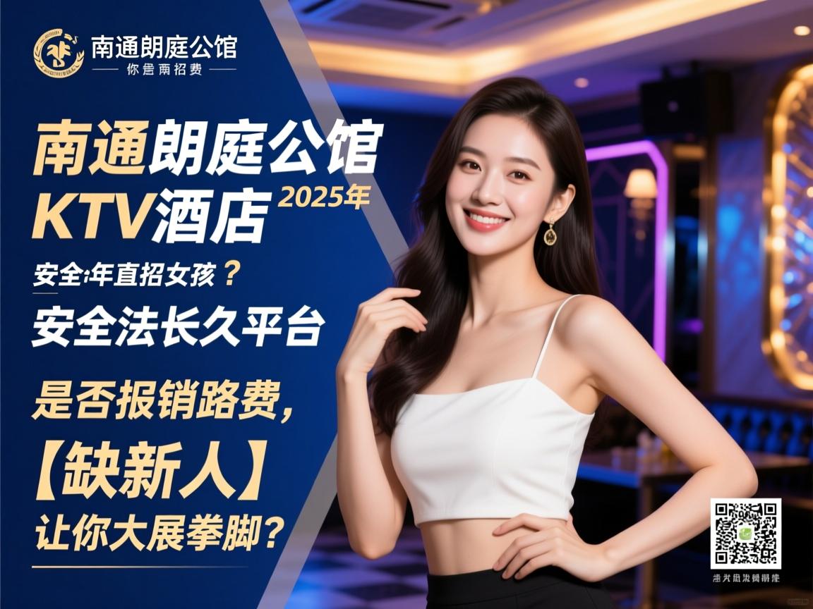 南通,朗庭公馆KTV酒店2025年直招女孩,安全合法长久平台是否报销路费,【缺新人】让你大展拳脚? 南通,朗庭公馆KTV酒店2025年直招女孩,安全合法长久平台是否报销路费,【缺新人】让你大展拳脚?