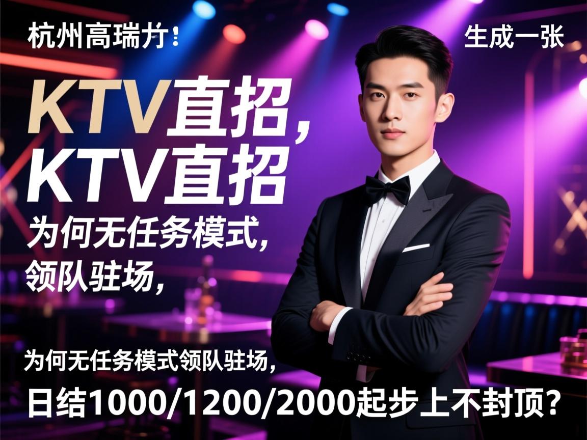 杭州高端KTV直招,为何无任务模式领队驻场,日结1000/1200/2000起步上不封顶？