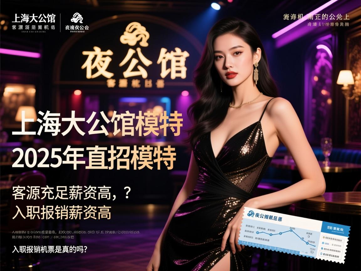上海大公馆夜总会2025年直招模特,客源充足薪资高,入职报销机票是真的吗? 上海大公馆夜总会2025年直招模特,客源充足薪资高,入职报销机票是真的吗?