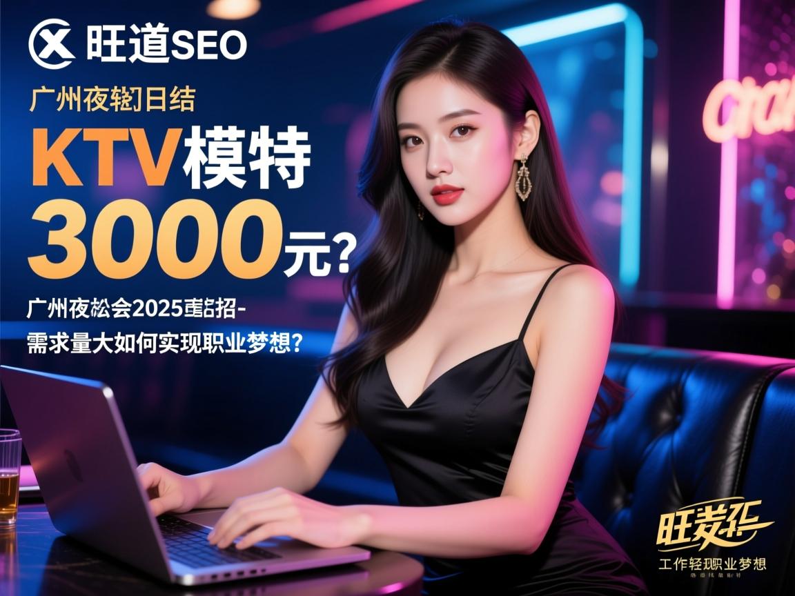 旺道SEO,KTV模特日结3000元?广州夜总会2025直招美女-工作轻松需求量大如何实现职业梦想? 旺道SEO,KTV模特日结3000元?广州夜总会2025直招美女-工作轻松需求量大如何实现职业梦想?