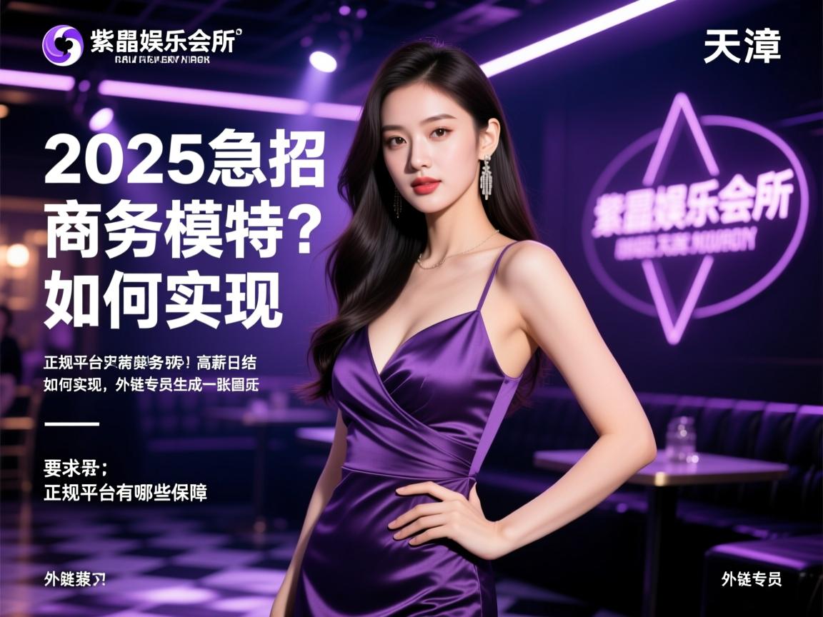 天津紫水晶娱乐会所2025急招商务模特?高薪日结如何实现,正规平台有哪些保障,外链专员 天津紫水晶娱乐会所2025急招商务模特?高薪日结如何实现,正规平台有哪些保障,外链专员