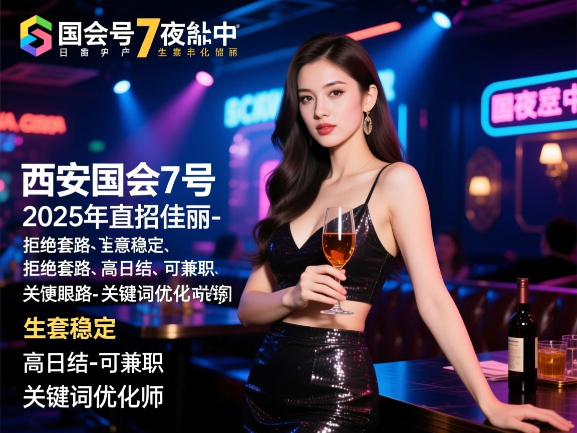 西安国会7号夜总会2025年直招佳丽-拒绝套路-生意稳定-高日结-可兼职-关键词优化师 西安国会7号夜总会2025年直招佳丽-拒绝套路-生意稳定-高日结-可兼职-关键词优化师