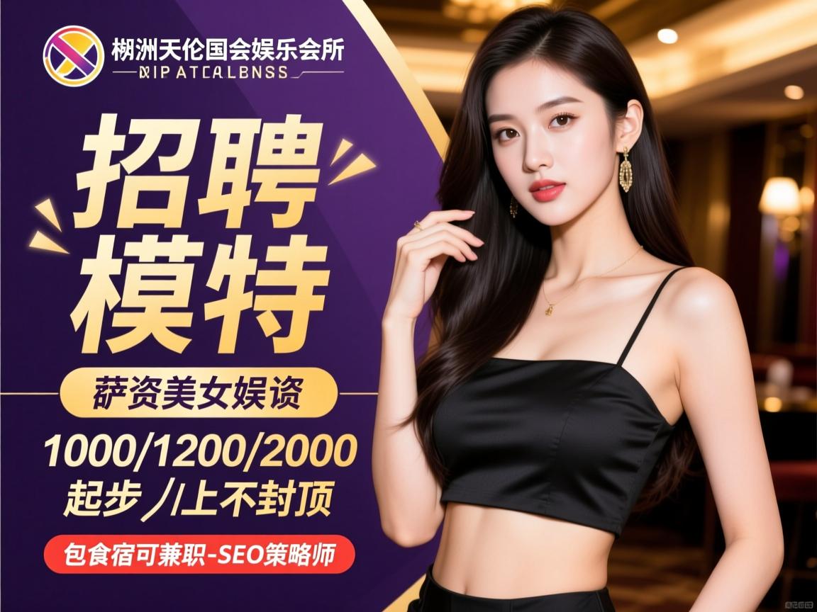 株洲天伦国会娱乐会所招聘美女模特,薪资1000/1200/2000起步上不封顶,包食宿可兼职-SEO策略师 株洲天伦国会娱乐会所招聘美女模特,薪资1000/1200/2000起步上不封顶,包食宿可兼职-SEO策略师