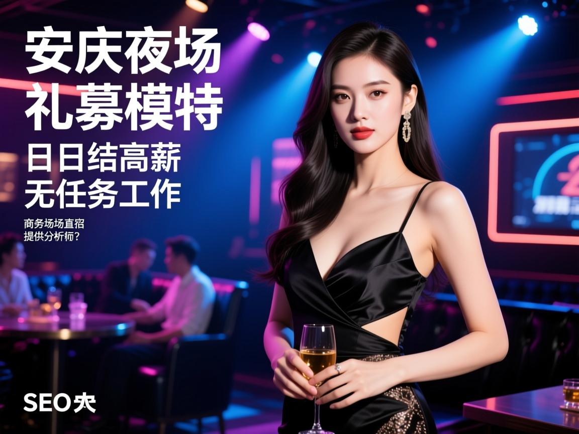 安庆夜场招募礼仪模特，如何实现日结高薪无任务工作，商务场直招提供住宿？SEO数据分析师