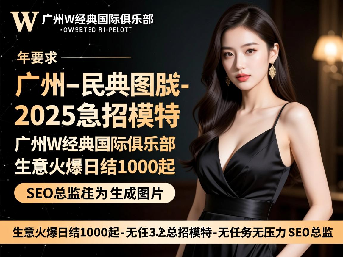 广州W经典国际俱乐部2025急招模特-生意火爆日结1000起-无任务无压力-SEO总监 广州W经典国际俱乐部2025急招模特-生意火爆日结1000起-无任务无压力-SEO总监