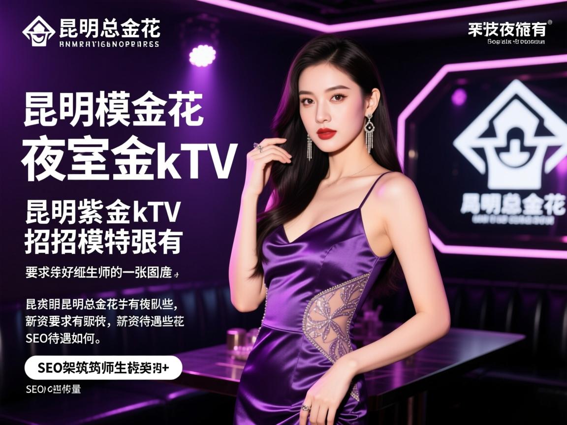 昆明紫金花夜总会ktv招模特要求有哪些,薪资待遇如何,SEO架构师 昆明紫金花夜总会ktv招模特要求有哪些,薪资待遇如何,SEO架构师