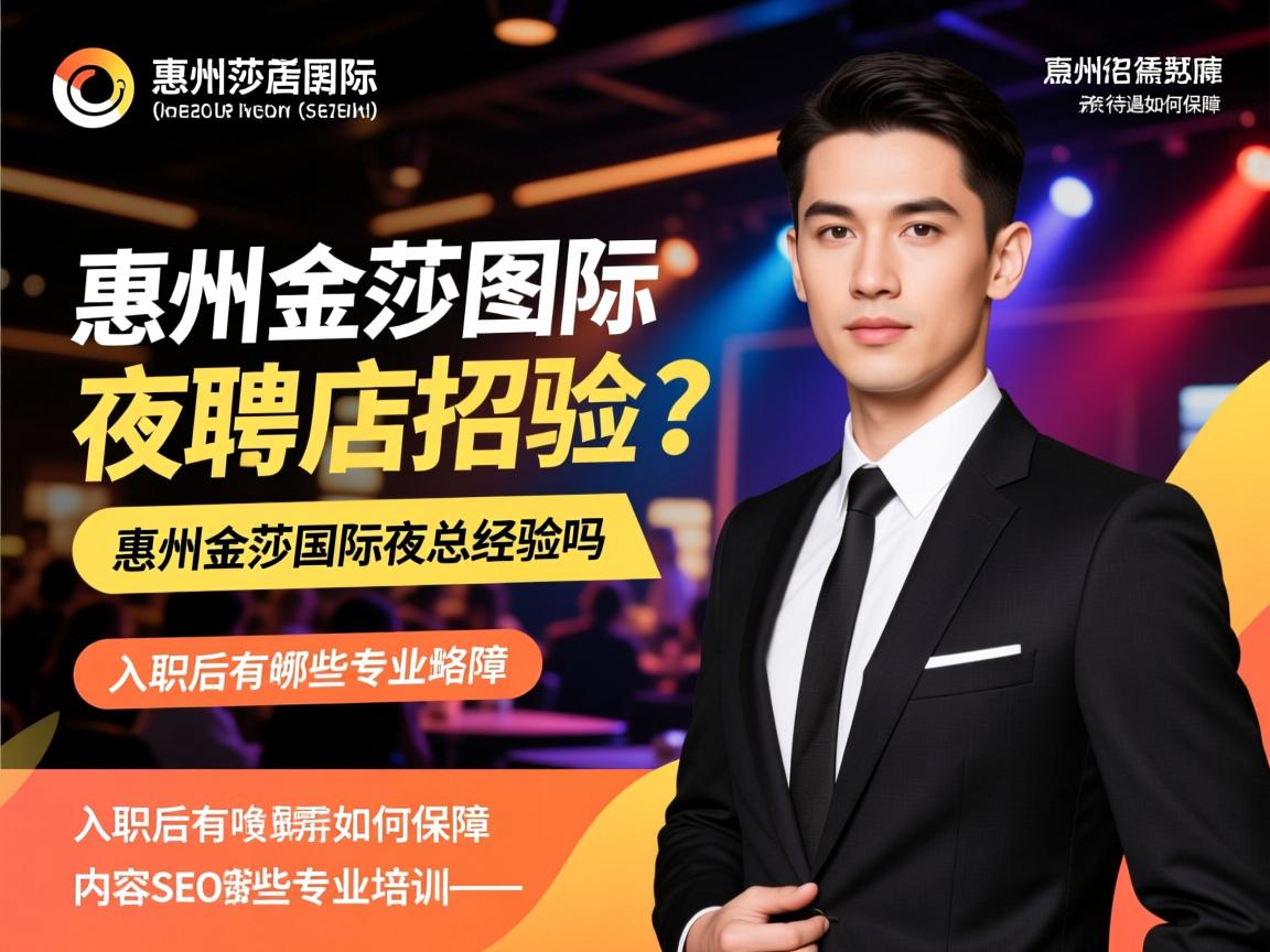 惠州金莎国际夜总会招聘真的无需经验吗,薪资待遇如何保障,入职后有哪些专业培训——内容SEO策略师 惠州金莎国际夜总会招聘真的无需经验吗,薪资待遇如何保障,入职后有哪些专业培训——内容SEO策略师