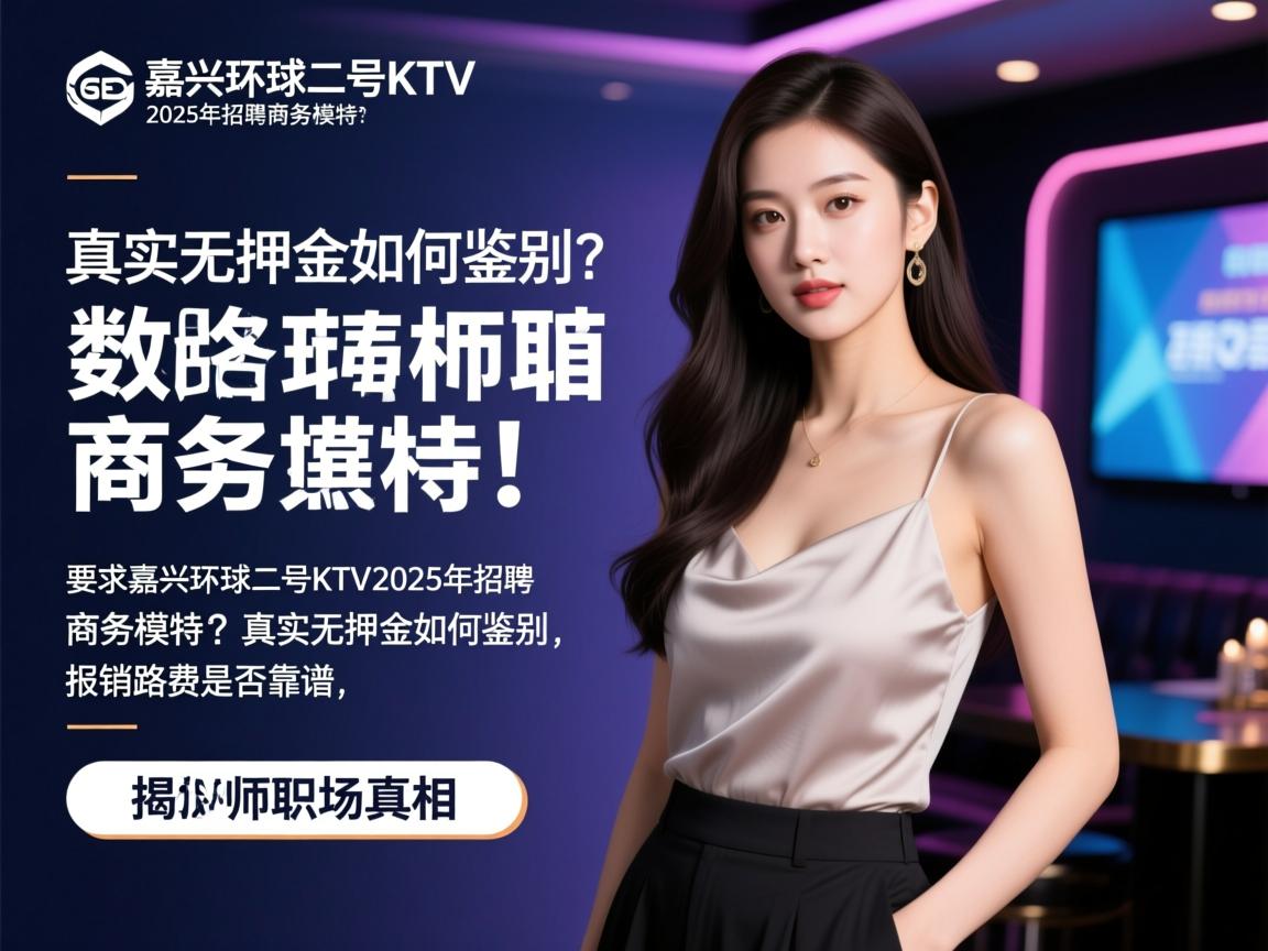嘉兴环球二号KTV2025年招聘商务模特?真实无押金如何鉴别,报销路费是否靠谱,SEO数据分析师揭秘职场真相 嘉兴环球二号KTV2025年招聘商务模特?真实无押金如何鉴别,报销路费是否靠谱,SEO数据分析师揭秘职场真相
