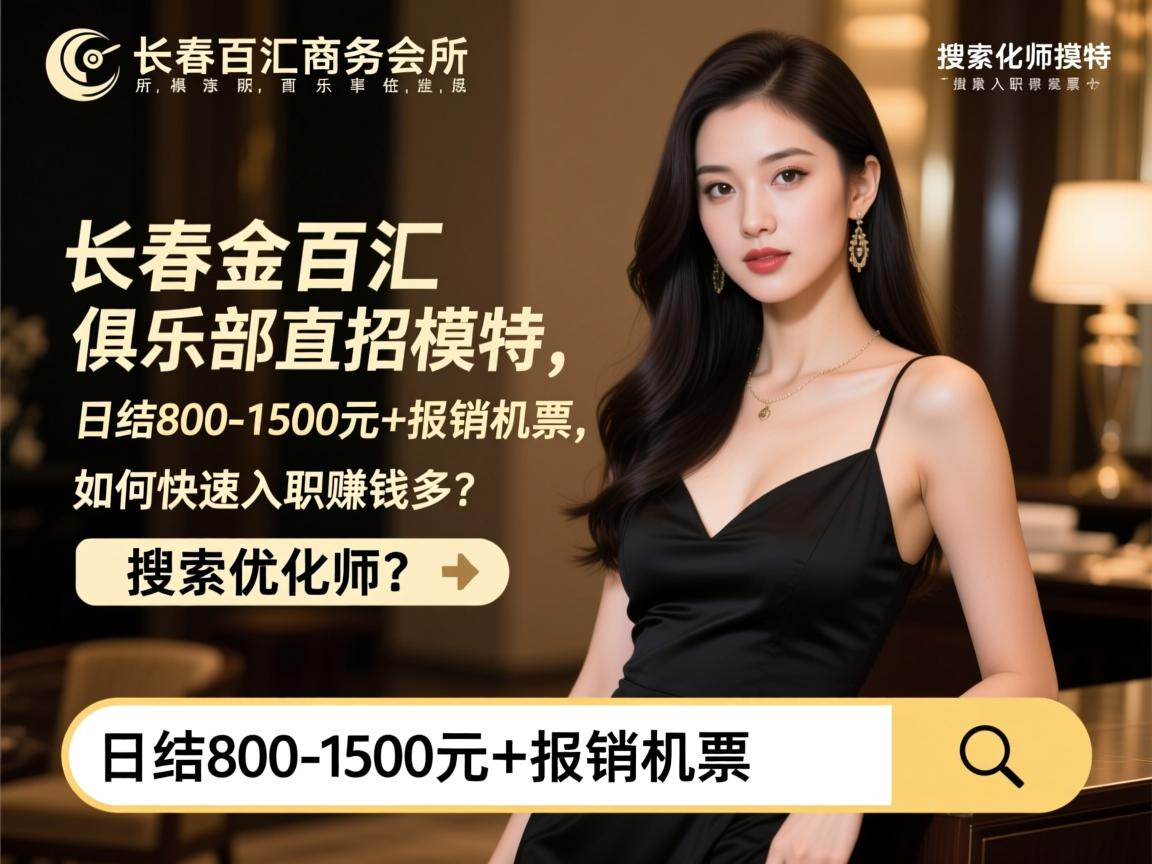 长春金百汇商务会所俱乐部直招模特,日结800-1500元+报销机票,如何快速入职赚钱多?搜索优化师 长春金百汇商务会所俱乐部直招模特,日结800-1500元+报销机票,如何快速入职赚钱多?搜索优化师