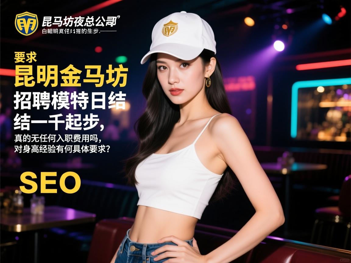 昆明金马坊夜总会招聘模特日结一千起步,真的无任何入职费用吗,对身高经验有何具体要求?白帽SEO 昆明金马坊夜总会招聘模特日结一千起步,真的无任何入职费用吗,对身高经验有何具体要求?白帽SEO