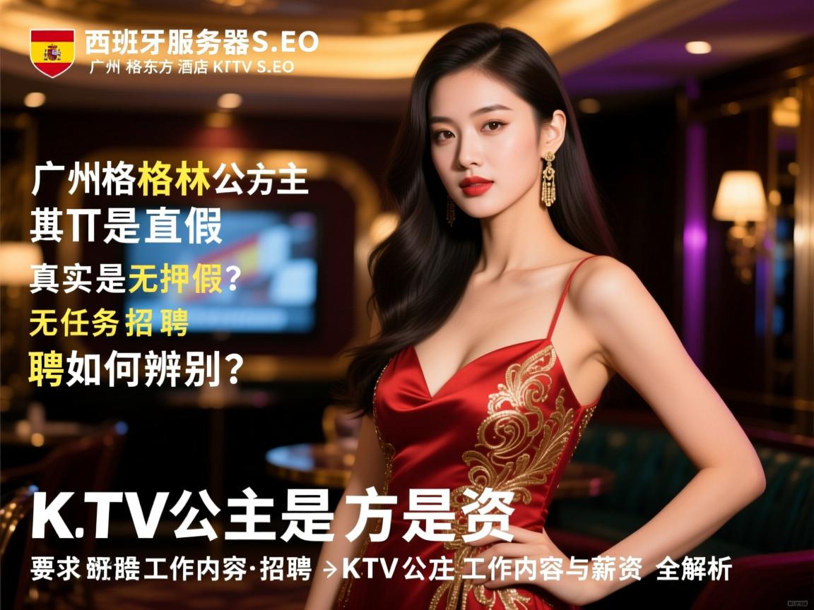 西班牙服务器SEO,广州格林东方酒店KTV直招公主是真是假?真实无押金无任务招聘如何辨别,KTV公主工作内容与薪资全解析 西班牙服务器SEO,广州格林东方酒店KTV直招公主是真是假?真实无押金无任务招聘如何辨别,KTV公主工作内容与薪资全解析