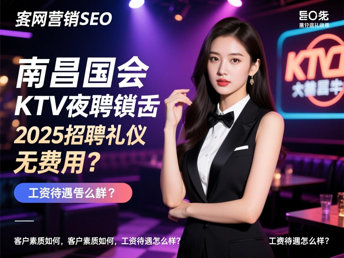 网络营销SEO,南昌国会KTV夜总会2025招聘礼仪真的无费用吗?客户素质如何,工资待遇怎么样? 网络营销SEO,南昌国会KTV夜总会2025招聘礼仪真的无费用吗?客户素质如何,工资待遇怎么样?