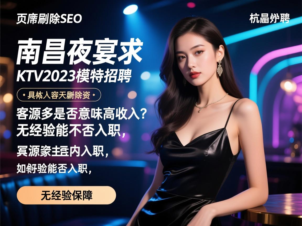 页面抽象删除SEO杭州南昌夜宴KTV2023模特招聘,客源多是否意味高收入?无经验能否入职,具体工作内容与薪资如何保障 页面抽象删除SEO杭州南昌夜宴KTV2023模特招聘,客源多是否意味高收入?无经验能否入职,具体工作内容与薪资如何保障