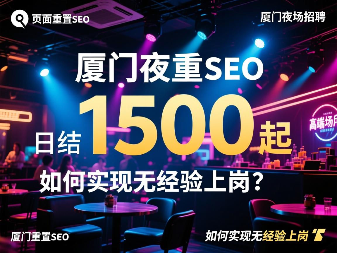 页面重置SEO,厦门夜场招聘为何日结1500起?高端场所有何优势,如何实现无经验上岗? 页面重置SEO,厦门夜场招聘为何日结1500起?高端场所有何优势,如何实现无经验上岗?