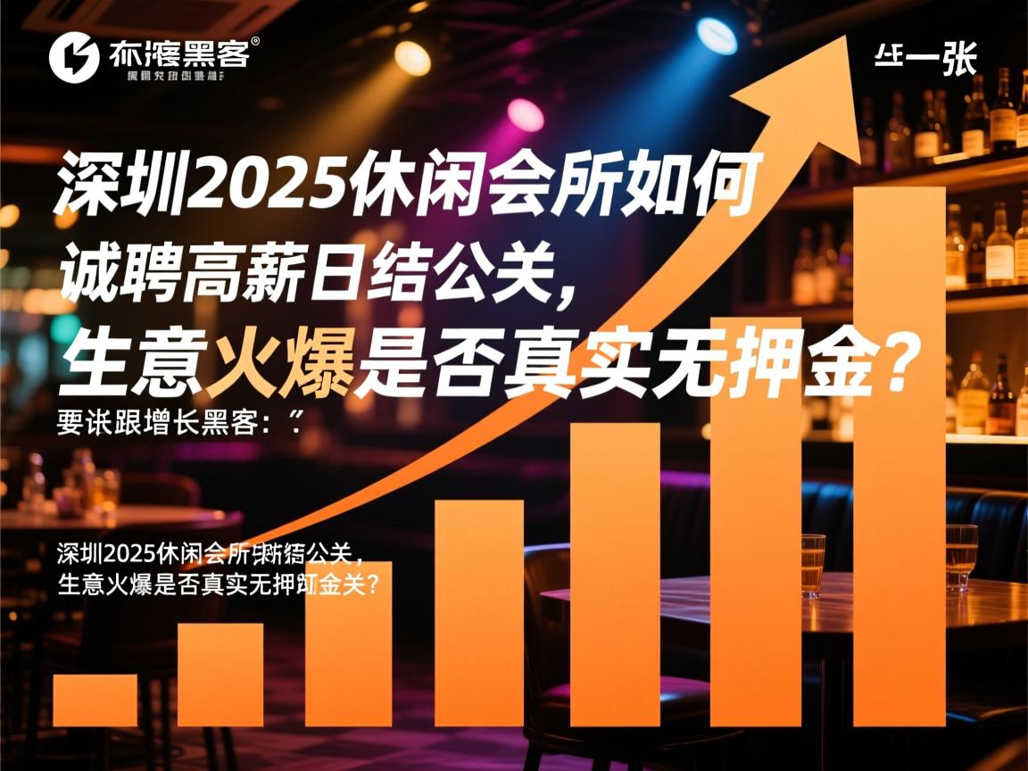 增长黑客:深圳2025休闲会所如何诚聘高薪日结公关,生意火爆是否真实无押金? 增长黑客:深圳2025休闲会所如何诚聘高薪日结公关,生意火爆是否真实无押金?