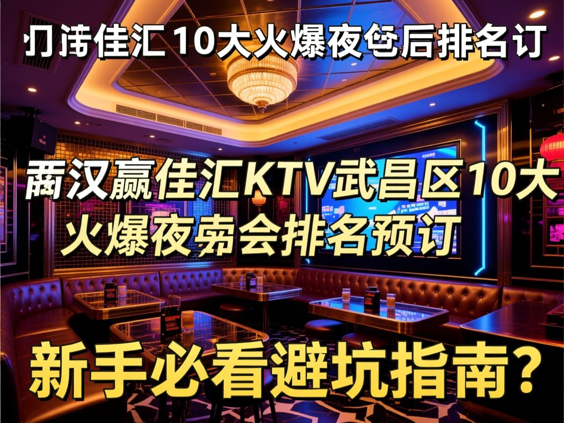 武汉赢佳汇KTV武昌区10大火爆夜总会排名预订,商务KTV预订电话?新手必看避坑指南 武汉赢佳汇KTV武昌区10大火爆夜总会排名预订,商务KTV预订电话?新手必看避坑指南