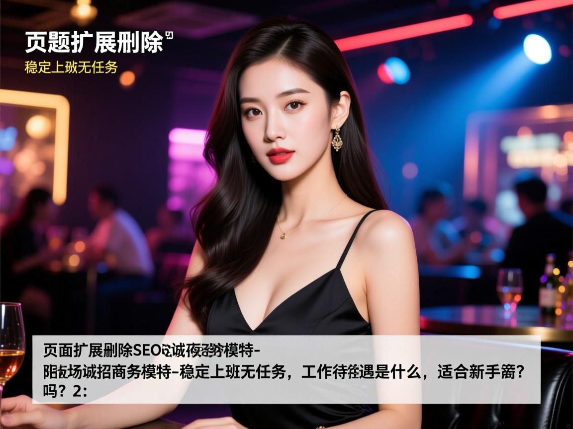 页面扩展删除SEO沈阳夜场诚招商务模特-稳定上班无任务,薪资待遇如何,工作内容是什么,适合新手吗?2、标题的字数控制在22-38个字 页面扩展删除SEO沈阳夜场诚招商务模特-稳定上班无任务,薪资待遇如何,工作内容是什么,适合新手吗?2、标题的字数控制在22-38个字