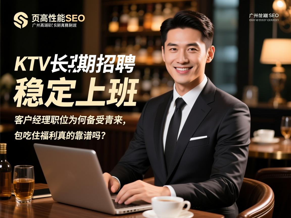 页面性能删除SEO广州高端KTV长期招聘稳定上班,客户经理职位为何备受青睐,包吃住福利真的靠谱吗? 页面性能删除SEO广州高端KTV长期招聘稳定上班,客户经理职位为何备受青睐,包吃住福利真的靠谱吗?
