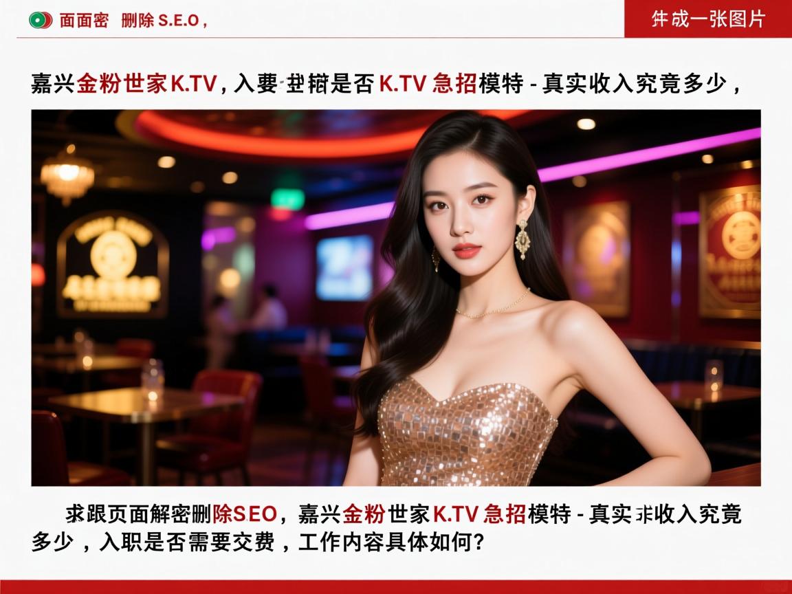 页面解密删除SEO,嘉兴金粉世家KTV急招模特-真实收入究竟多少,入职是否需要交费,工作内容具体如何? 页面解密删除SEO,嘉兴金粉世家KTV急招模特-真实收入究竟多少,入职是否需要交费,工作内容具体如何?