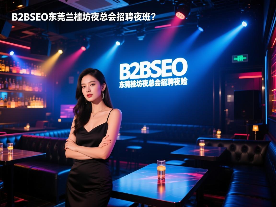B2BSEO东莞兰桂坊夜总会招聘夜班,薪资待遇如何,是否需要工作经验,夜班环境怎么样? B2BSEO东莞兰桂坊夜总会招聘夜班,薪资待遇如何,是否需要工作经验,夜班环境怎么样?