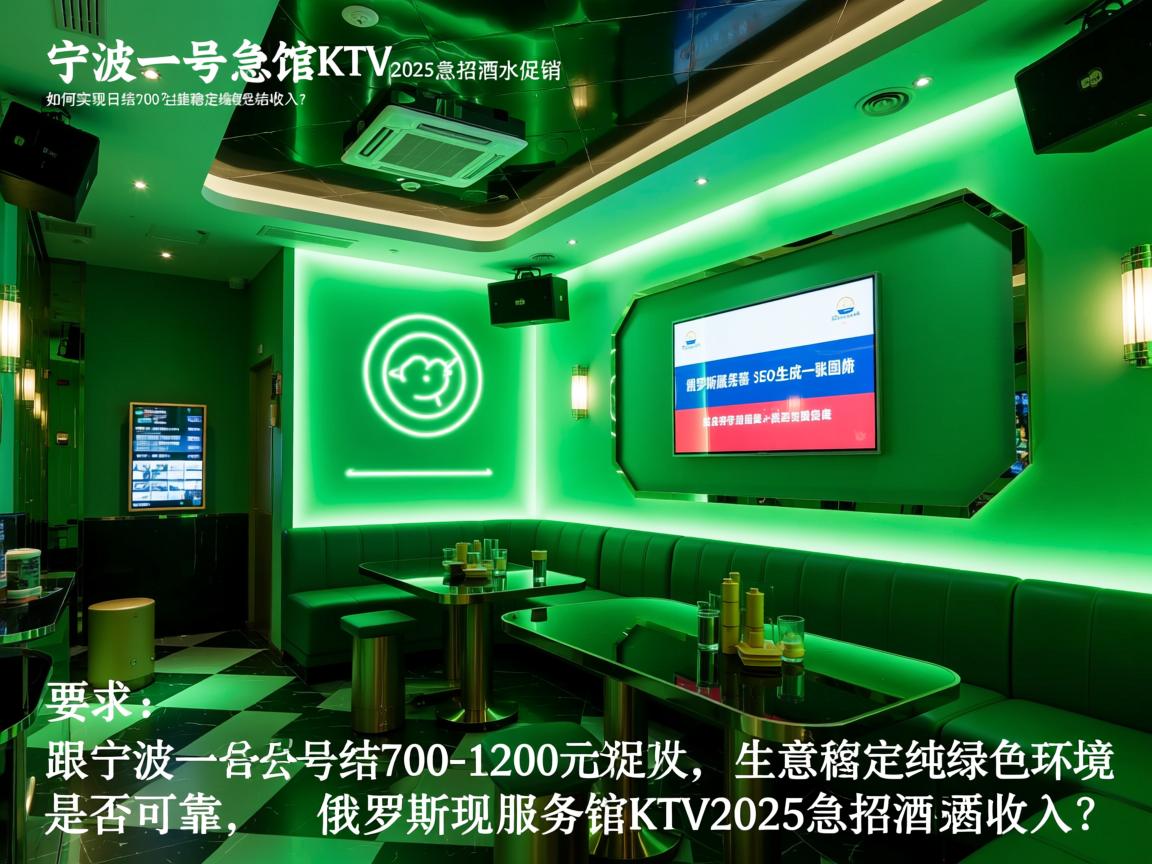 宁波一号公馆KTV2025急招酒水促销,如何实现日结700-1200元收入?生意稳定纯绿色环境是否可靠,俄罗斯服务器SEO 宁波一号公馆KTV2025急招酒水促销,如何实现日结700-1200元收入?生意稳定纯绿色环境是否可靠,俄罗斯服务器SEO