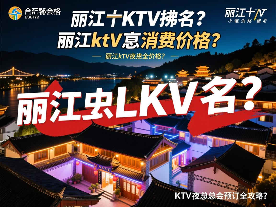丽江十大商务KTV排名?,丽江ktv夜总会消费价格?揭秘丽江KTV夜总会预订全攻略 丽江十大商务KTV排名?,丽江ktv夜总会消费价格?揭秘丽江KTV夜总会预订全攻略