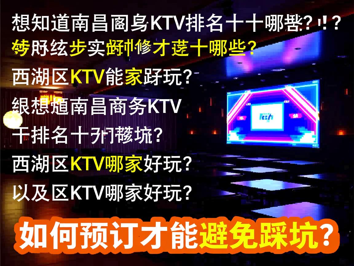 想知道南昌商务KTV排名前十有哪些?西湖区KTV哪家好玩,以及如何预订才能避免踩坑? 想知道南昌商务KTV排名前十有哪些?西湖区KTV哪家好玩,以及如何预订才能避免踩坑?