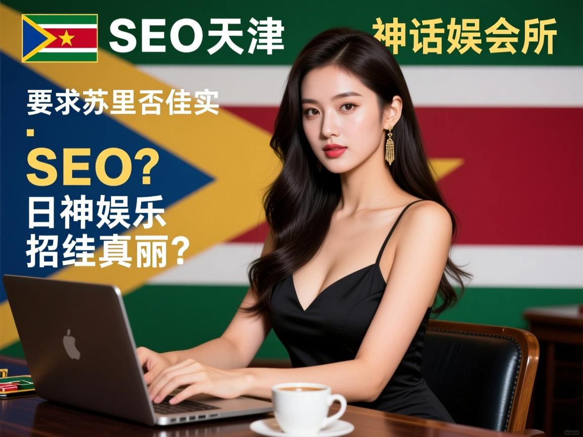 苏里南SEO天津神话娱乐会所招揽佳丽?日结工作是否真实,职业发展路径如何规划? 苏里南SEO天津神话娱乐会所招揽佳丽?日结工作是否真实,职业发展路径如何规划?