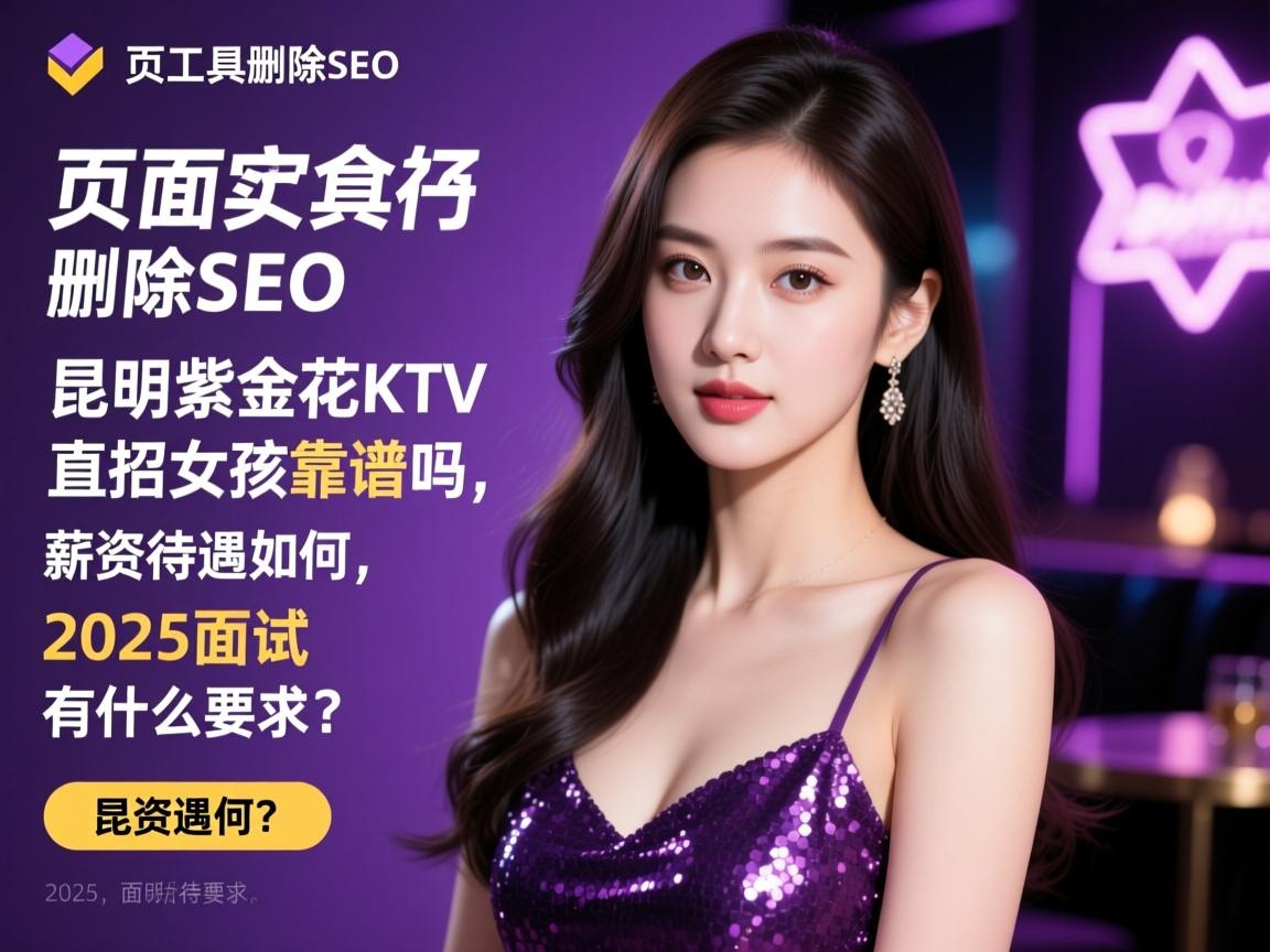 页面工具删除SEO，昆明紫金花KTV直招女孩靠谱吗，薪资待遇如何，2025面试有什么要求？
