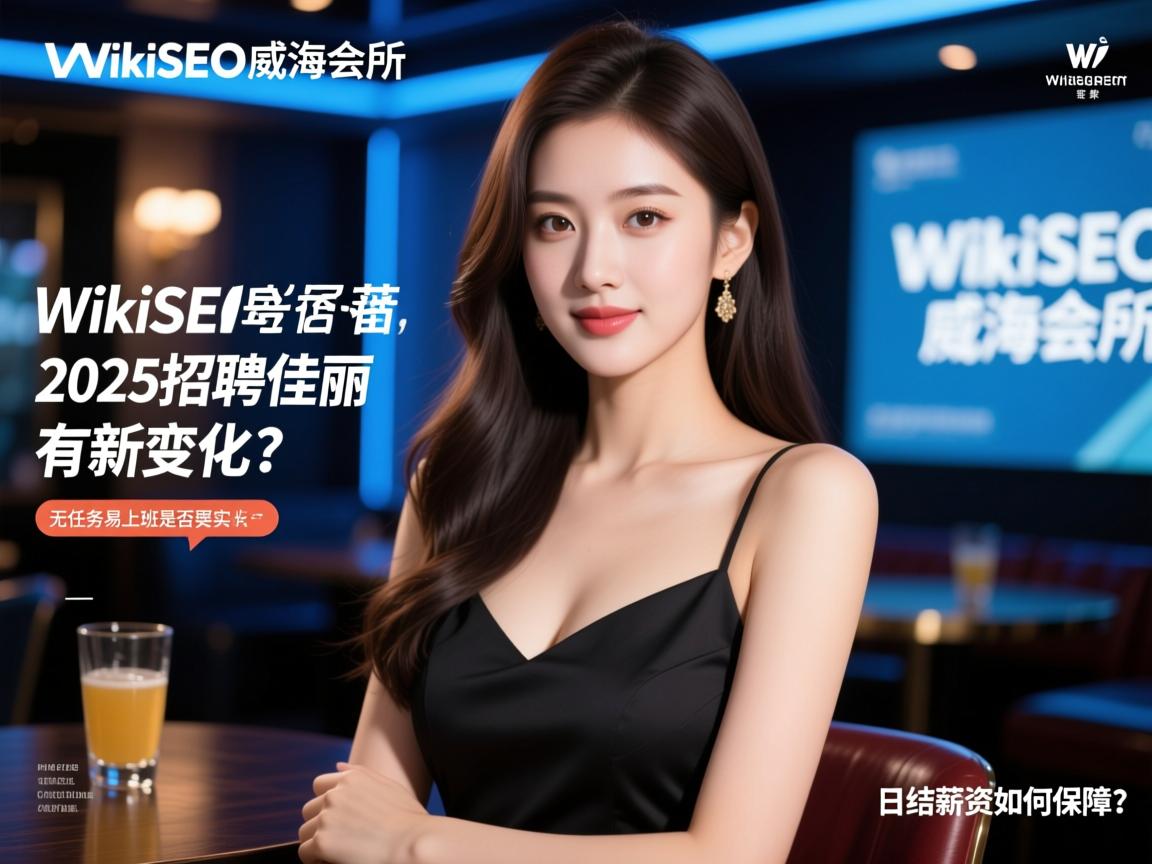 WikiSEO威海会所2025招聘佳丽有何新变化,无任务易上班是否真实,日结薪资如何保障? WikiSEO威海会所2025招聘佳丽有何新变化,无任务易上班是否真实,日结薪资如何保障?