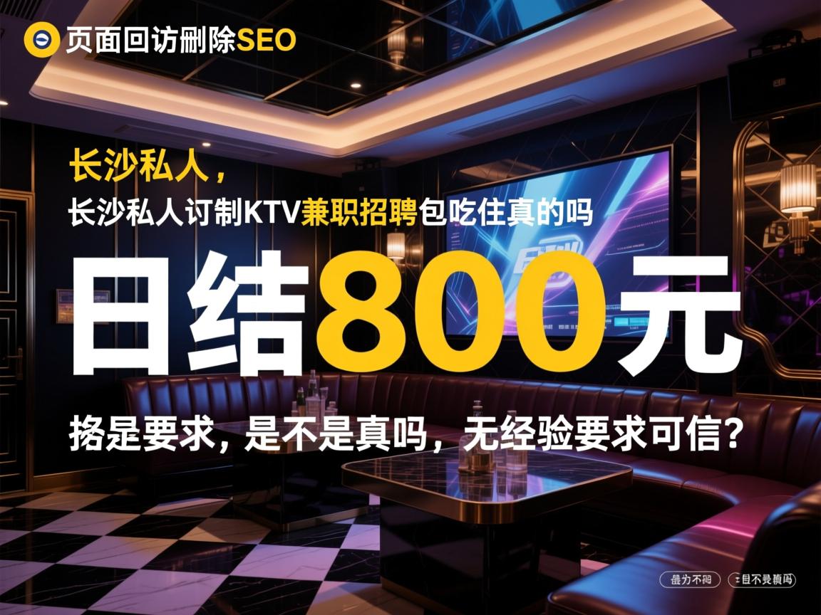 页面回访删除SEO,长沙私人订制KTV兼职招聘包吃住真的吗,日结800元是不是真的,无经验要求可信吗 页面回访删除SEO,长沙私人订制KTV兼职招聘包吃住真的吗,日结800元是不是真的,无经验要求可信吗