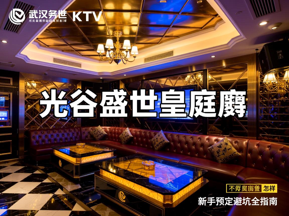 武汉商务KTV如何选，光谷盛世皇庭消费怎样，新手预定避坑全指南