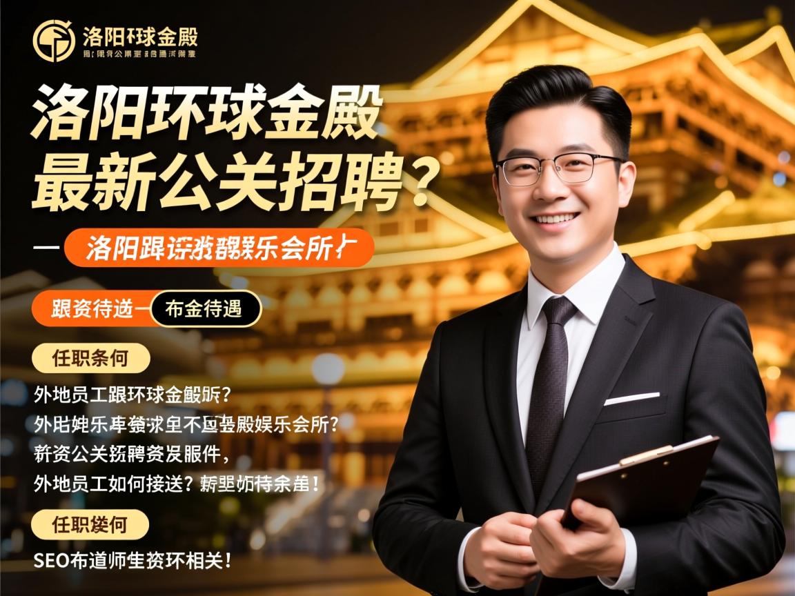 洛阳环球金殿娱乐会所最新公关招聘，薪资待遇如何，任职条件有哪些，外地员工如何接送？SEO布道师