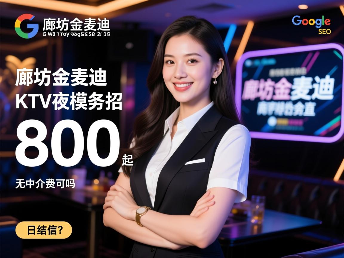 谷歌SEO专家，廊坊金麦迪KTV夜总会直招商务模特靠谱吗，日结800起真实吗，无中介费可信吗？